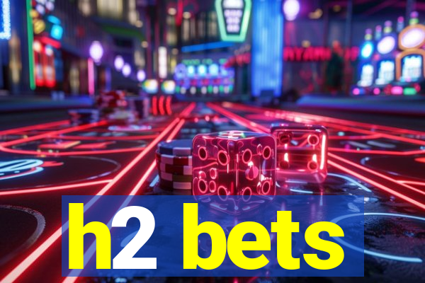 h2 bets